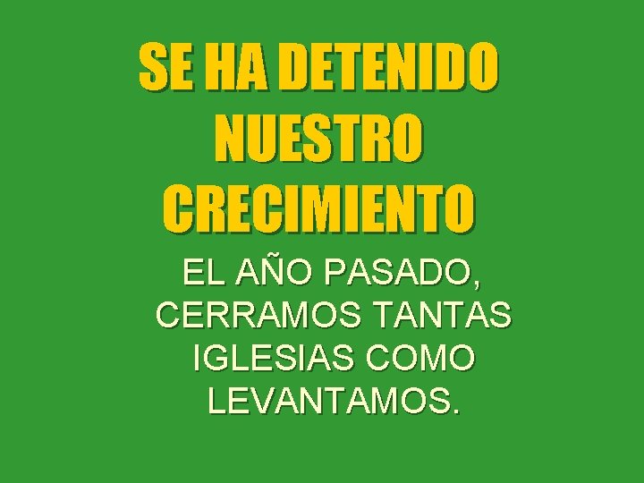 SE HA DETENIDO NUESTRO CRECIMIENTO EL AÑO PASADO, CERRAMOS TANTAS IGLESIAS COMO LEVANTAMOS. 