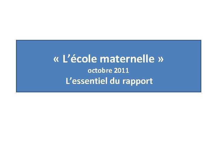  « L’école maternelle » octobre 2011 L’essentiel du rapport 