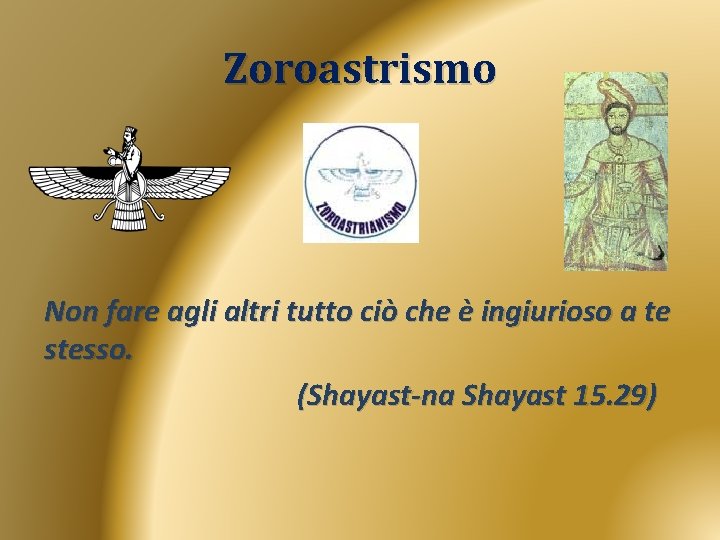 Zoroastrismo Non fare agli altri tutto ciò che è ingiurioso a te stesso. (Shayast-na