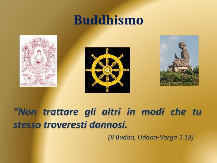 Buddhismo “Non trattare gli altri in modi che tu stesso troveresti dannosi. (Il Budda,