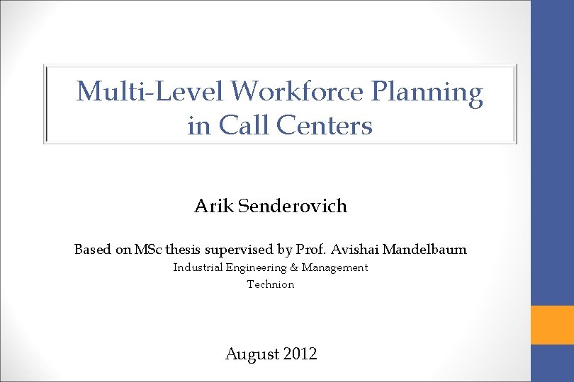 Multi-Level Workforce Planning in Call Centers Arik Senderovich Based on MSc thesis supervised by