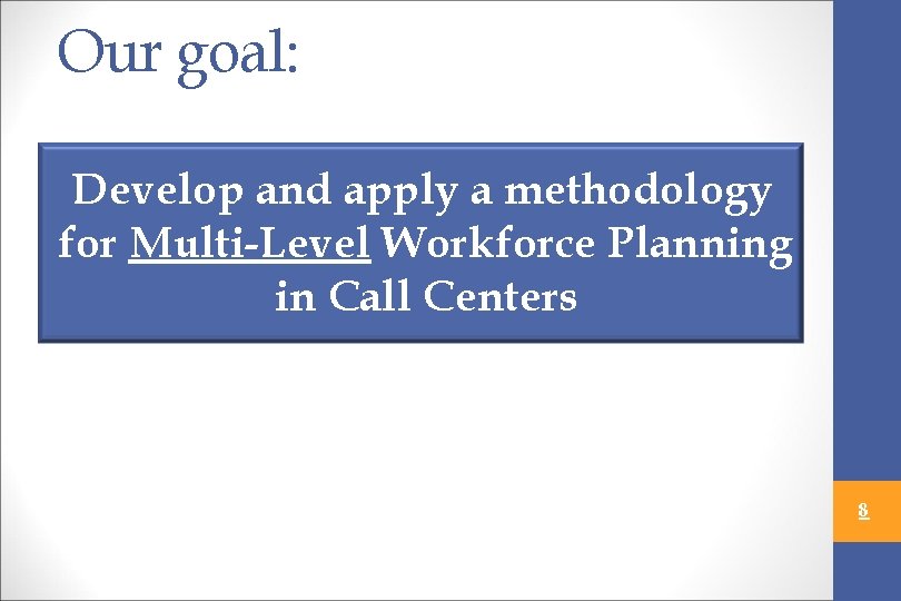 Our goal: Develop and apply a methodology for Multi-Level Workforce Planning in Call Centers