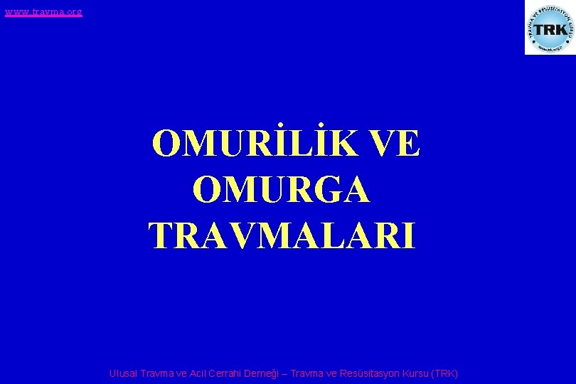 www. travma. org OMURİLİK VE OMURGA TRAVMALARI Ulusal Travma ve Acil Cerrahi Derneği –