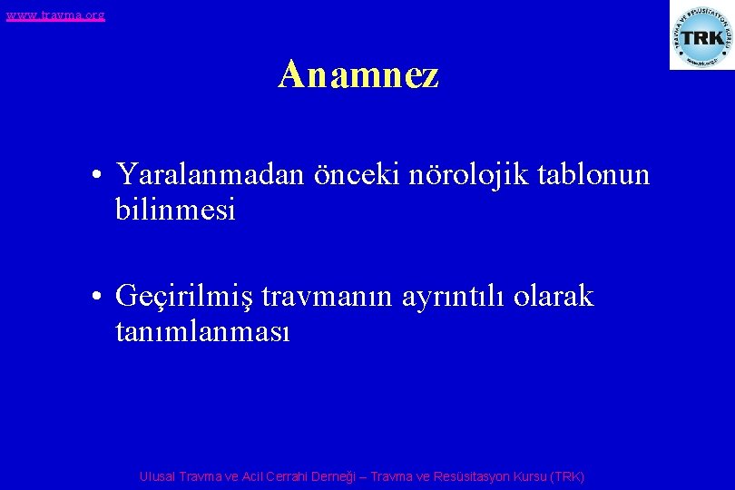 www. travma. org Anamnez • Yaralanmadan önceki nörolojik tablonun bilinmesi • Geçirilmiş travmanın ayrıntılı