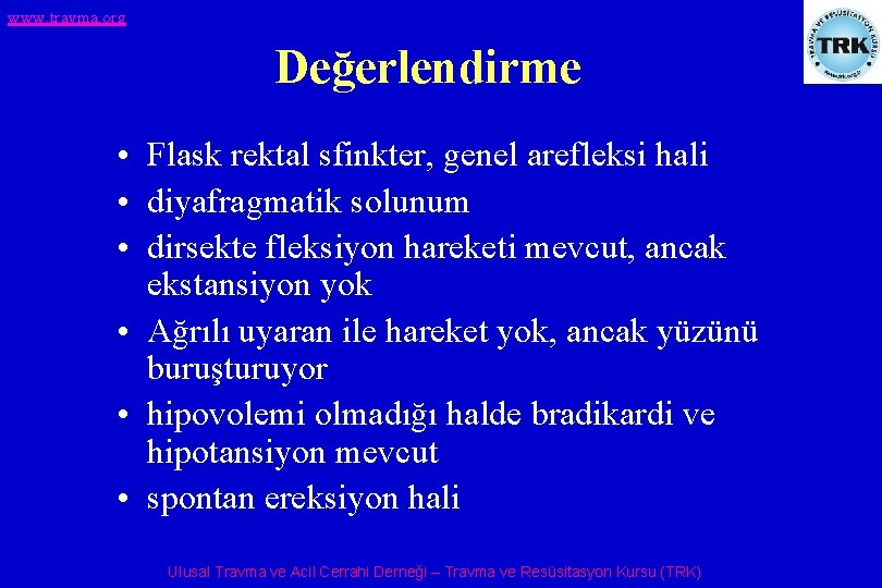 www. travma. org Değerlendirme • Flask rektal sfinkter, genel arefleksi hali • diyafragmatik solunum