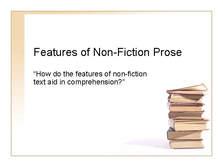 Features of Non-Fiction Prose “How do the features of non-fiction text aid in comprehension?