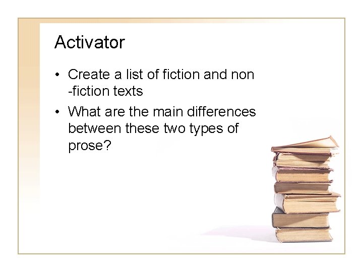 Activator • Create a list of fiction and non -fiction texts • What are