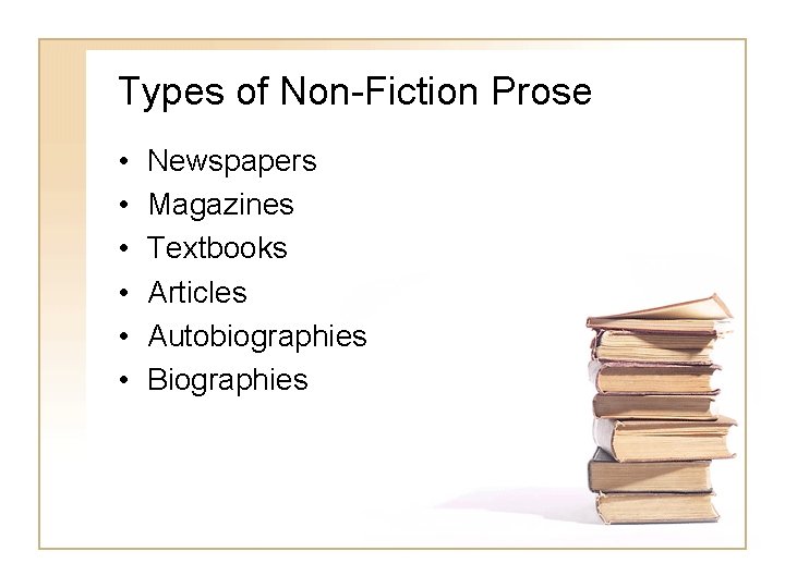 Types of Non-Fiction Prose • • • Newspapers Magazines Textbooks Articles Autobiographies Biographies 