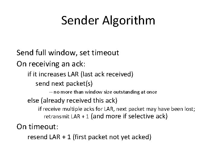 Sender Algorithm Send full window, set timeout On receiving an ack: if it increases Sender Algorithm Send full window, set timeout On receiving an ack: if it increases