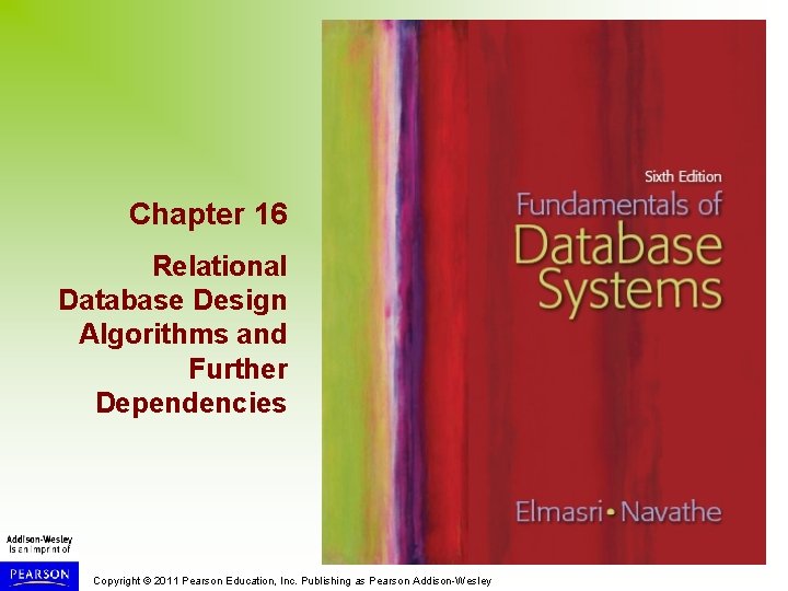 Chapter 16 Relational Database Design Algorithms and Further Dependencies Copyright © 2011 Pearson Education,