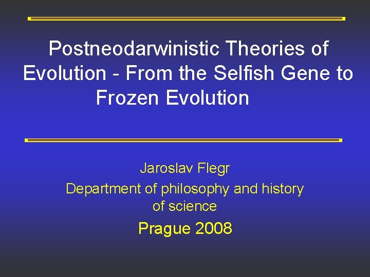Postneodarwinistic Theories of Evolution - From the Selfish Gene to Frozen Evolution Jaroslav Flegr