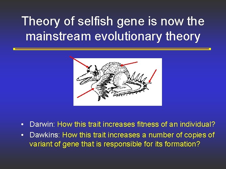 Theory of selfish gene is now the mainstream evolutionary theory • Darwin: How this