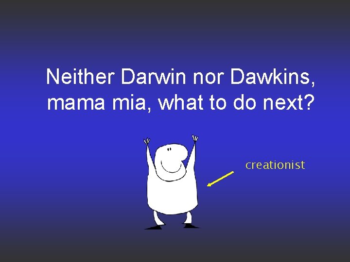 Neither Darwin nor Dawkins, mama mia, what to do next? creationist 