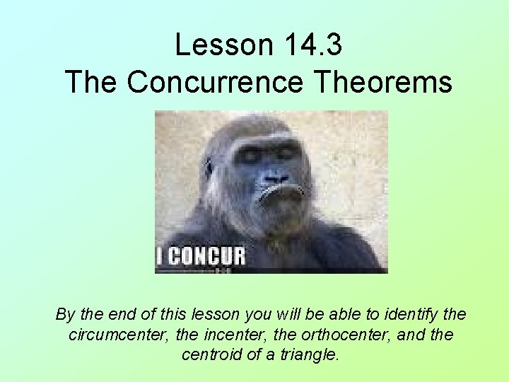 Lesson 14. 3 The Concurrence Theorems By the end of this lesson you will