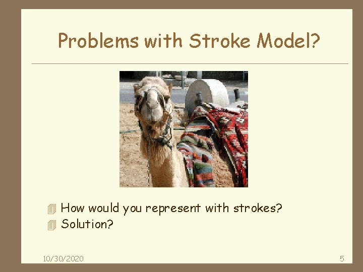 Problems with Stroke Model? 4 How would you represent with strokes? 4 Solution? 10/30/2020
