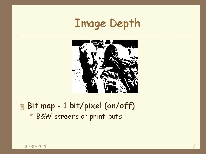 Image Depth 4 Bit map - 1 bit/pixel (on/off) * B&W screens or print-outs