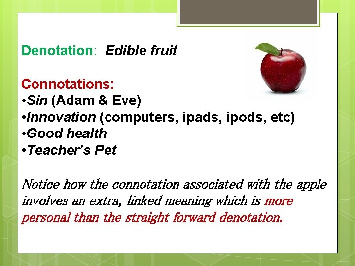 Denotation: Edible fruit Connotations: • Sin (Adam & Eve) • Innovation (computers, ipads, ipods,