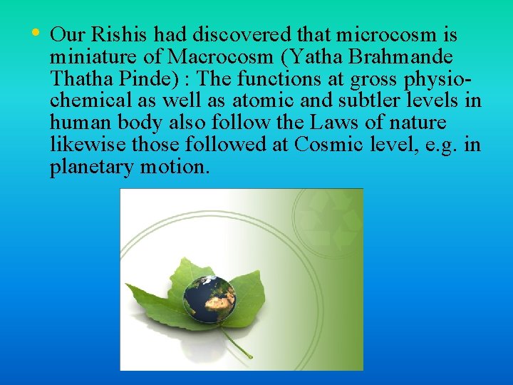  • Our Rishis had discovered that microcosm is miniature of Macrocosm (Yatha Brahmande