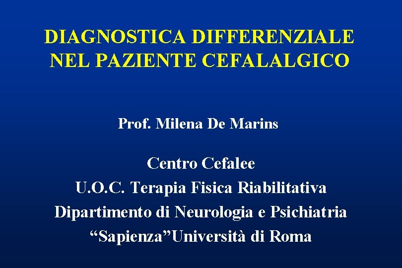 DIAGNOSTICA DIFFERENZIALE NEL PAZIENTE CEFALALGICO Prof. Milena De Marins Centro Cefalee U. O. C.