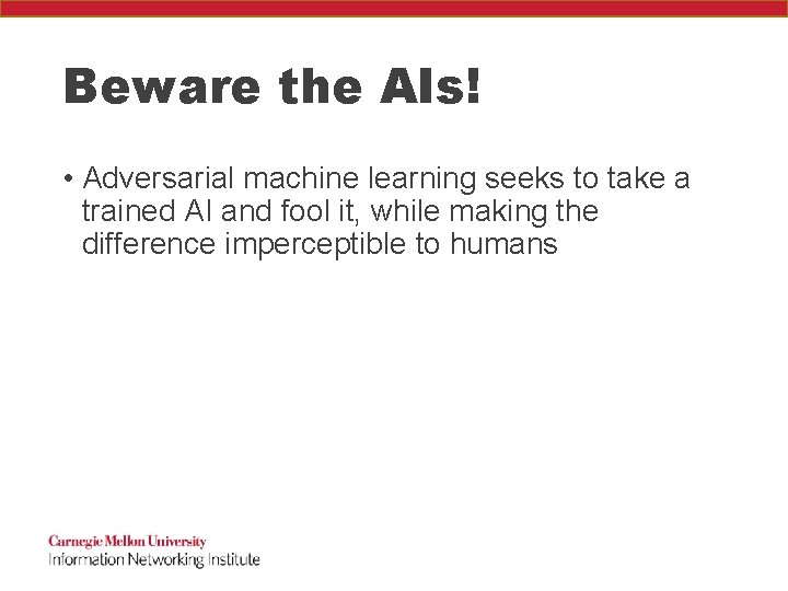 Beware the AIs! • Adversarial machine learning seeks to take a trained AI and