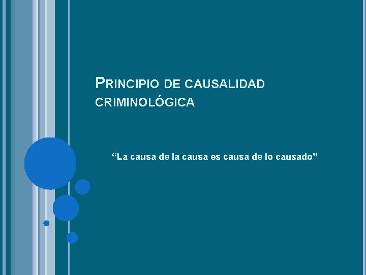 PRINCIPIO DE CAUSALIDAD CRIMINOLÓGICA “La causa de la causa es causa de lo causado”