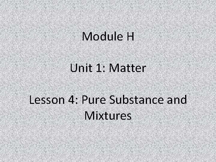 Module H Unit 1: Matter Lesson 4: Pure Substance and Mixtures 