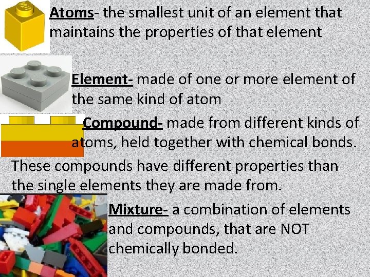Atoms- the smallest unit of an element that maintains the properties of that element