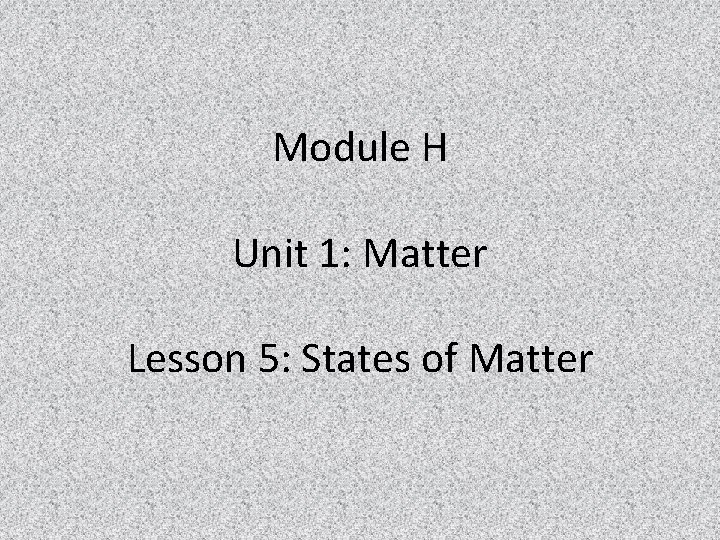 Module H Unit 1: Matter Lesson 5: States of Matter 