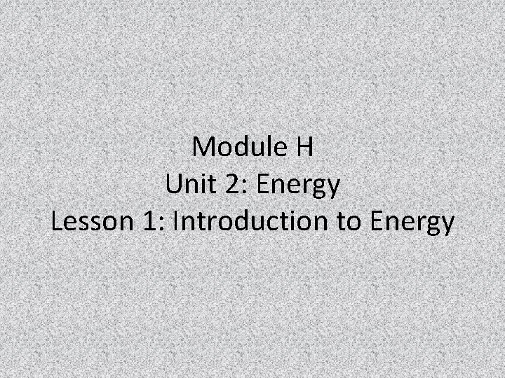 Module H Unit 2: Energy Lesson 1: Introduction to Energy 