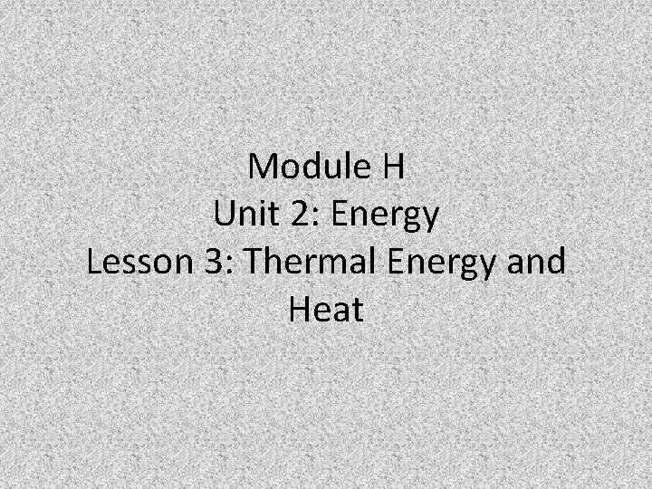Module H Unit 2: Energy Lesson 3: Thermal Energy and Heat 