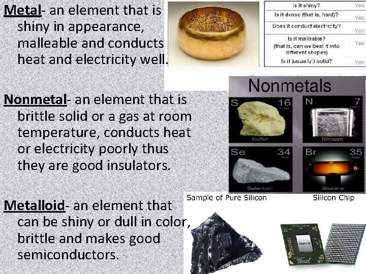 Metal- an element that is shiny in appearance, malleable and conducts heat and electricity