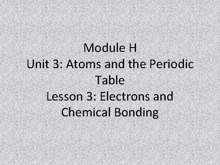 Module H Unit 3: Atoms and the Periodic Table Lesson 3: Electrons and Chemical