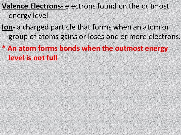 Valence Electrons- electrons found on the outmost energy level Ion- a charged particle that