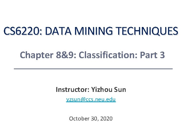 CS 6220: DATA MINING TECHNIQUES Chapter 8&9: Classification: Part 3 Instructor: Yizhou Sun yzsun@ccs. CS 6220: DATA MINING TECHNIQUES Chapter 8&9: Classification: Part 3 Instructor: Yizhou Sun yzsun@ccs.