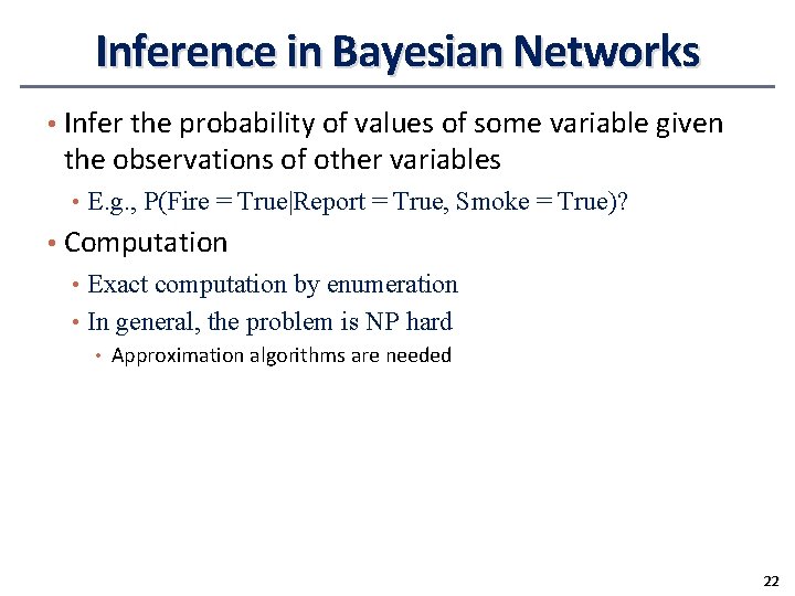 Inference in Bayesian Networks • Infer the probability of values of some variable given Inference in Bayesian Networks • Infer the probability of values of some variable given