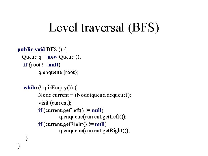 Level traversal (BFS) public void BFS () { Queue q = new Queue ();