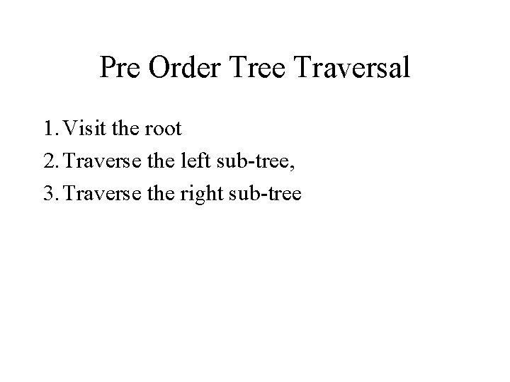 Pre Order Tree Traversal 1. Visit the root 2. Traverse the left sub-tree, 3.