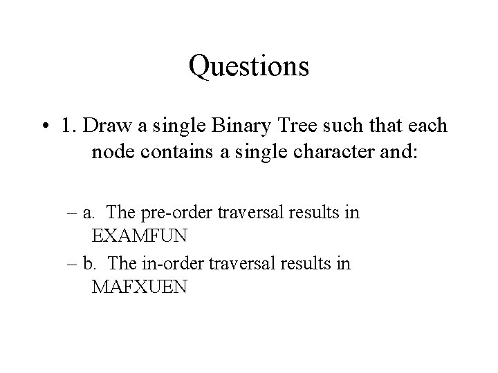 Questions • 1. Draw a single Binary Tree such that each node contains a