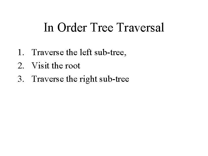 In Order Tree Traversal 1. Traverse the left sub-tree, 2. Visit the root 3.