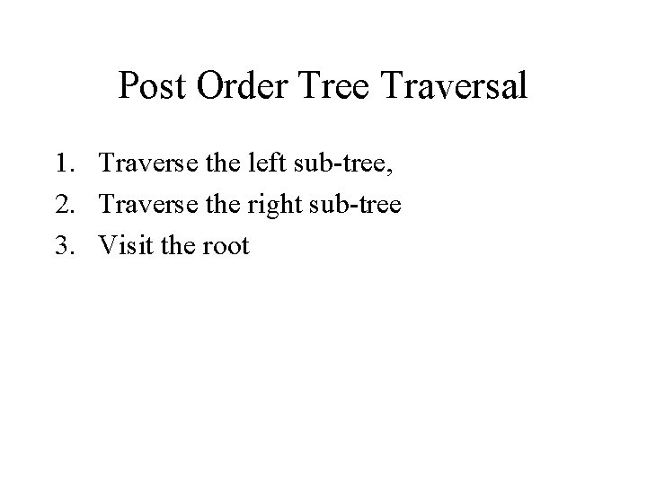 Post Order Tree Traversal 1. Traverse the left sub-tree, 2. Traverse the right sub-tree