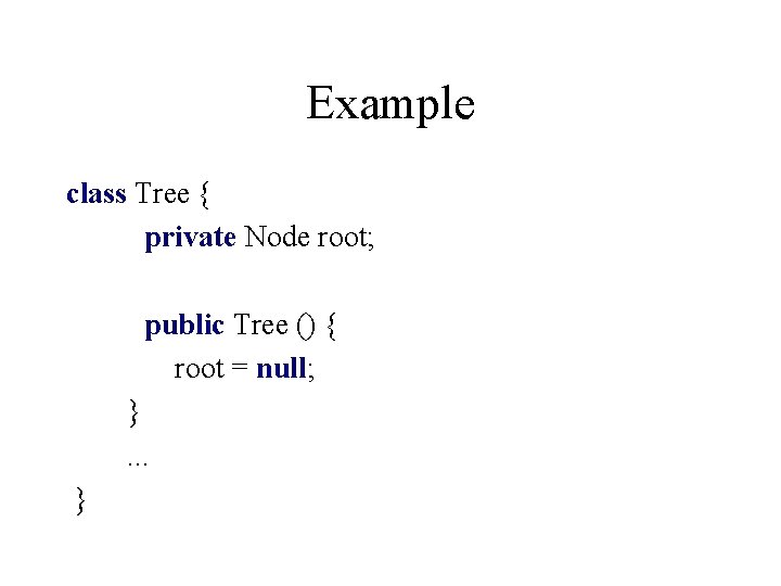 Example class Tree { private Node root; public Tree () { root = null;