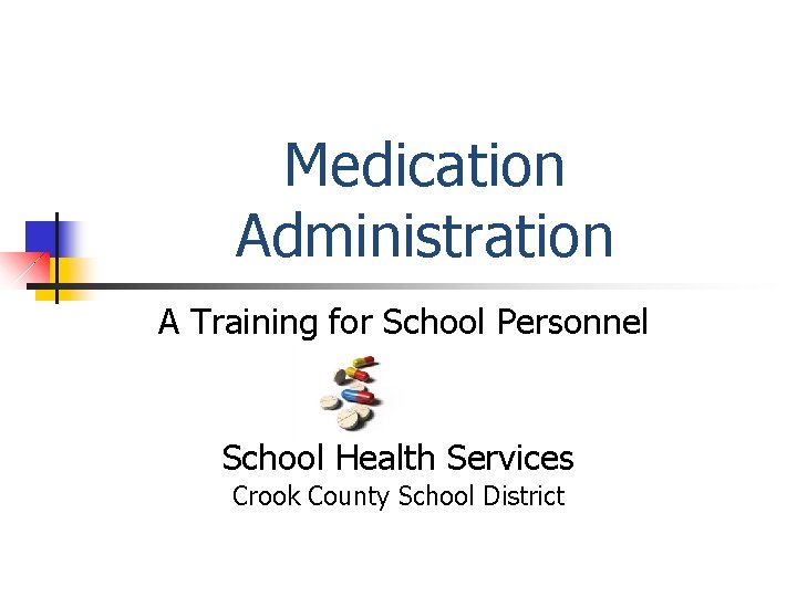 Medication Administration A Training for School Personnel School Health Services Crook County School District