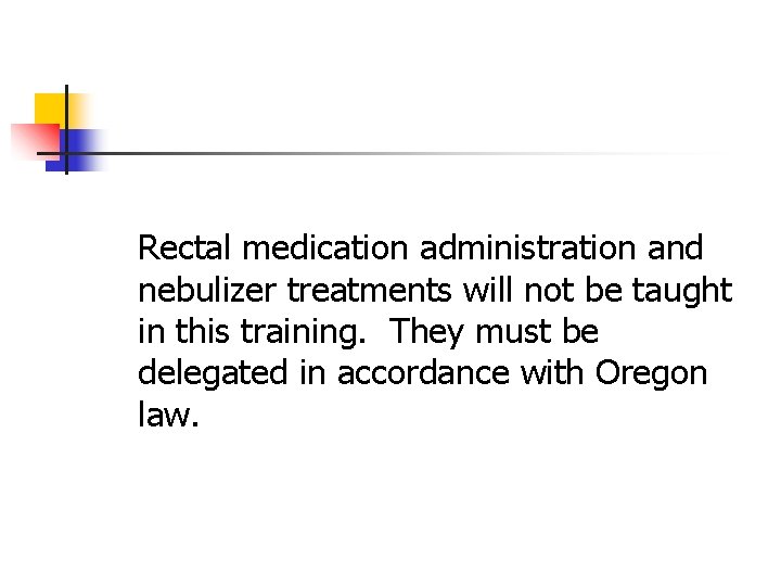 Rectal medication administration and nebulizer treatments will not be taught in this training. They