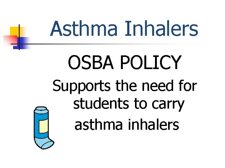 Asthma Inhalers OSBA POLICY Supports the need for students to carry asthma inhalers 