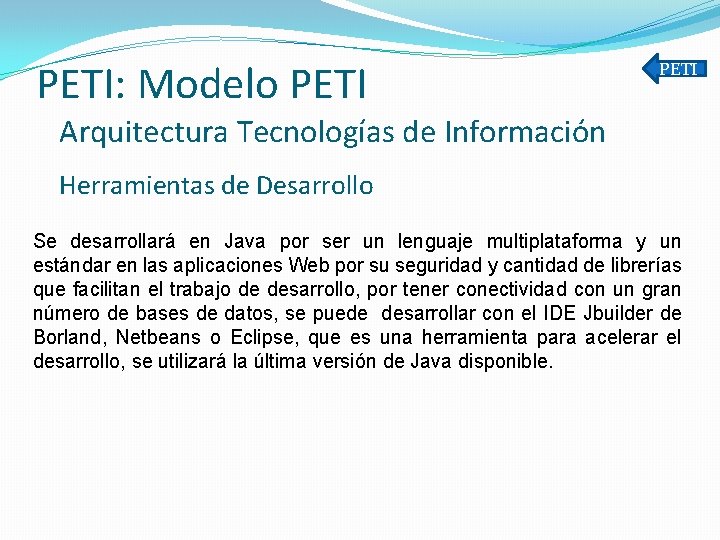 PETI: Modelo PETI Arquitectura Tecnologías de Información Herramientas de Desarrollo Se desarrollará en Java