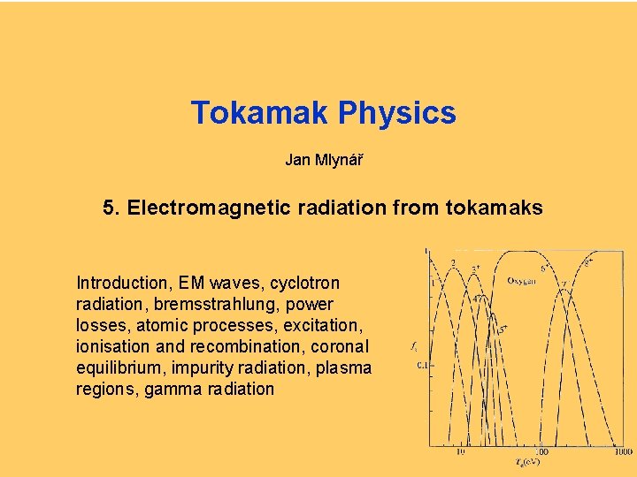 Tokamak Physics Jan Mlynář 5. Electromagnetic radiation from tokamaks Introduction, EM waves, cyclotron radiation,