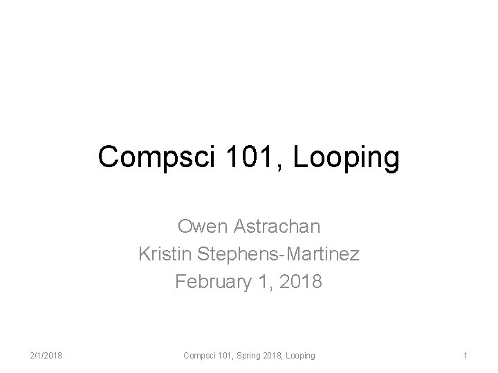 Compsci 101, Looping Owen Astrachan Kristin Stephens-Martinez February 1, 2018 2/1/2018 Compsci 101, Spring