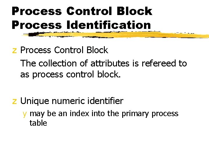 Process Control Block Process Identification z Process Control Block The collection of attributes is