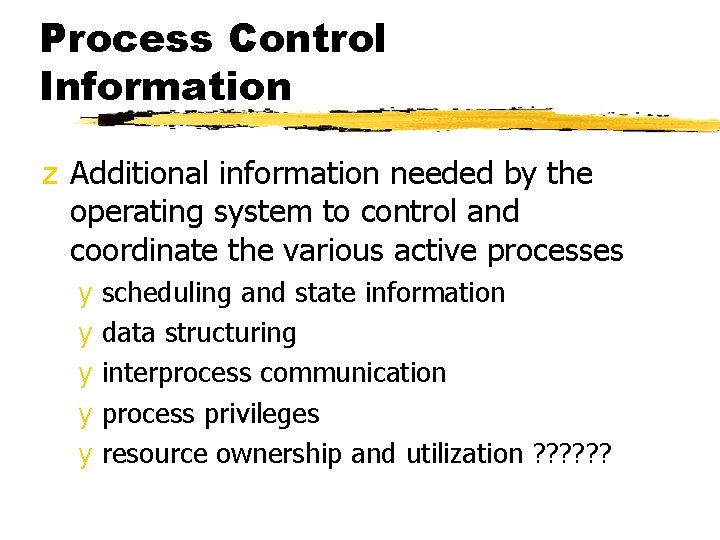 Process Control Information z Additional information needed by the operating system to control and