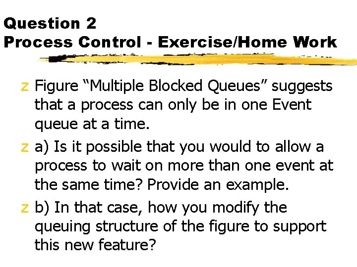 Question 2 Process Control - Exercise/Home Work z Figure “Multiple Blocked Queues” suggests that